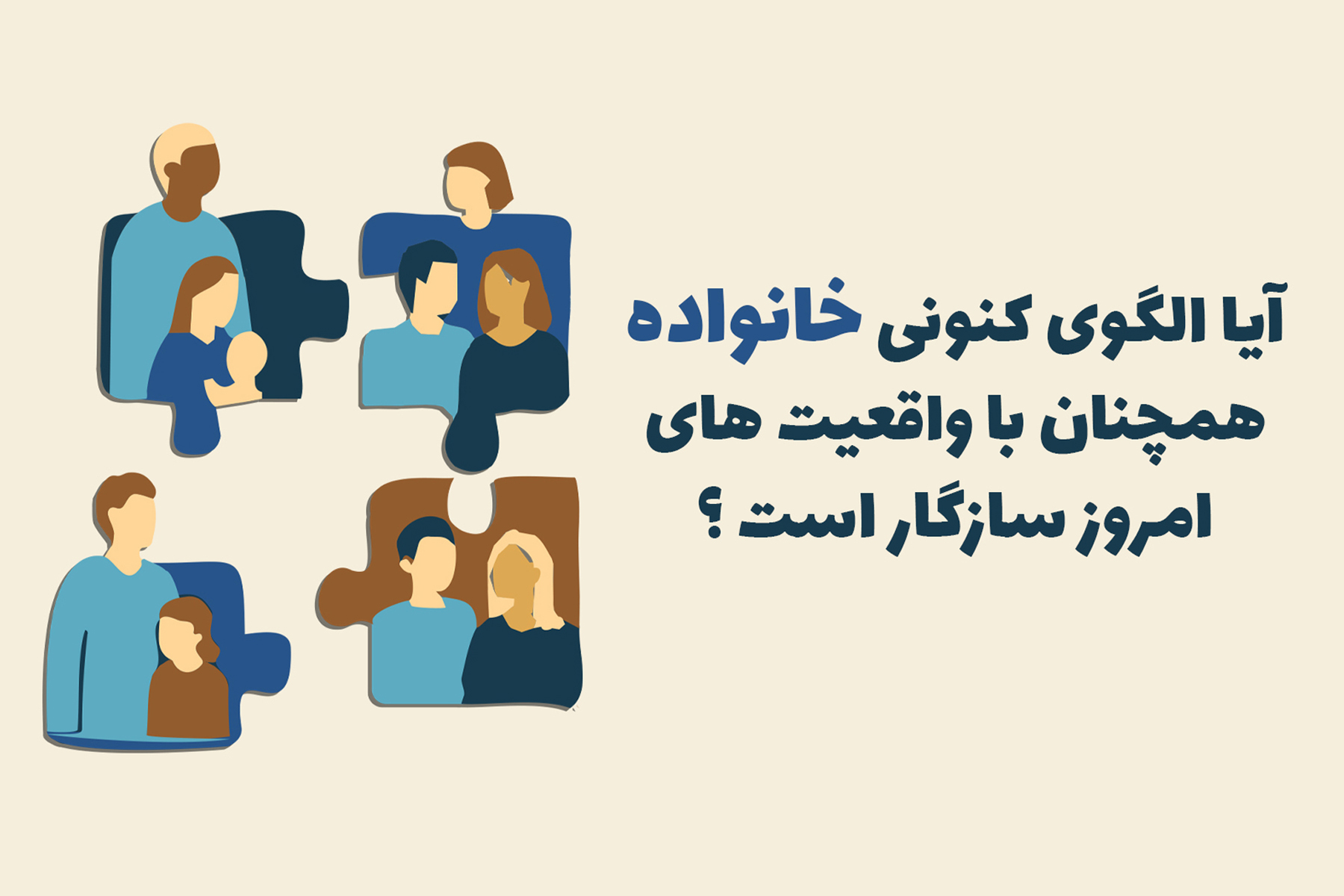 آيا الگوى كنونى خانواده همچنان با واقعيتهاى امروز سازگار است؟